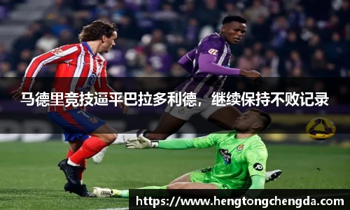 马德里竞技逼平巴拉多利德，继续保持不败记录