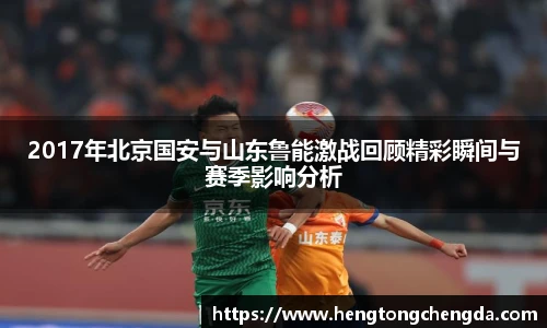 2017年北京国安与山东鲁能激战回顾精彩瞬间与赛季影响分析