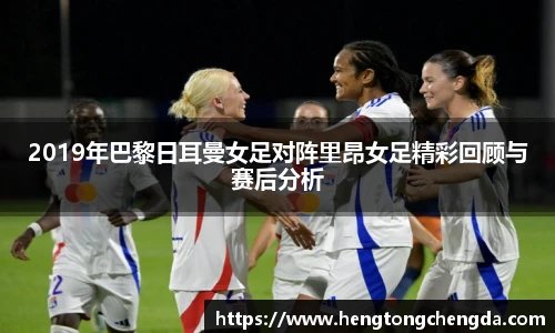 2019年巴黎日耳曼女足对阵里昂女足精彩回顾与赛后分析