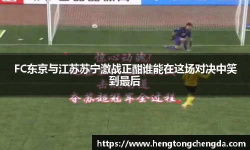 FC东京与江苏苏宁激战正酣谁能在这场对决中笑到最后