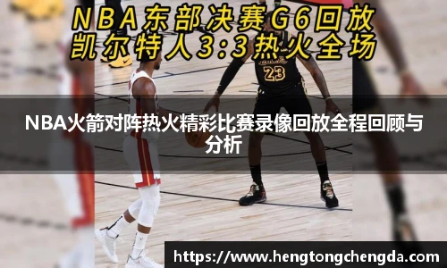 NBA火箭对阵热火精彩比赛录像回放全程回顾与分析