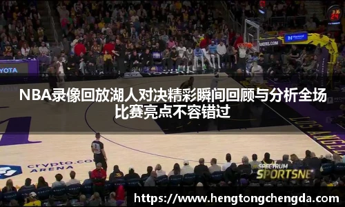 NBA录像回放湖人对决精彩瞬间回顾与分析全场比赛亮点不容错过