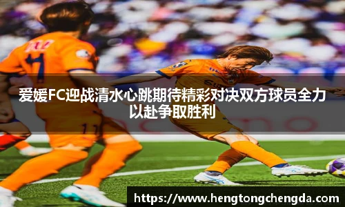 爱媛FC迎战清水心跳期待精彩对决双方球员全力以赴争取胜利