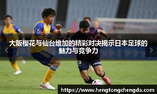 大阪樱花与仙台维加的精彩对决揭示日本足球的魅力与竞争力
