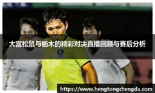 大宫松鼠与枥木的精彩对决直播回顾与赛后分析